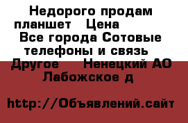 Недорого продам планшет › Цена ­ 9 500 - Все города Сотовые телефоны и связь » Другое   . Ненецкий АО,Лабожское д.